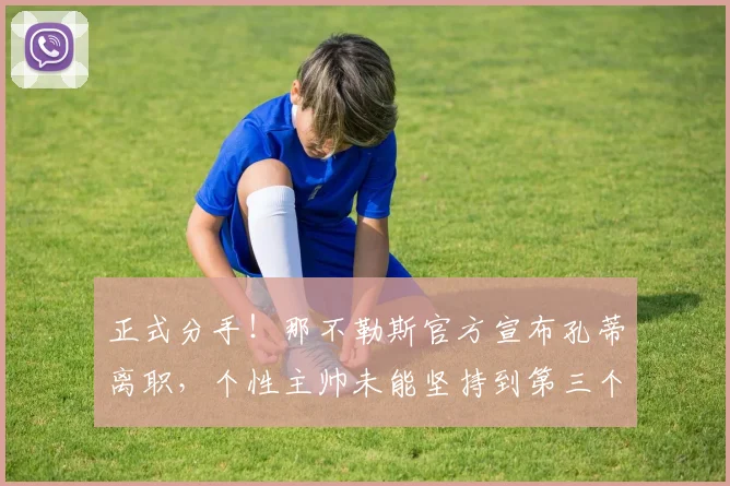 正式分手！那不勒斯官方宣布孔蒂离职，个性主帅未能坚持到第三个赛季_欧冠_国米_意甲