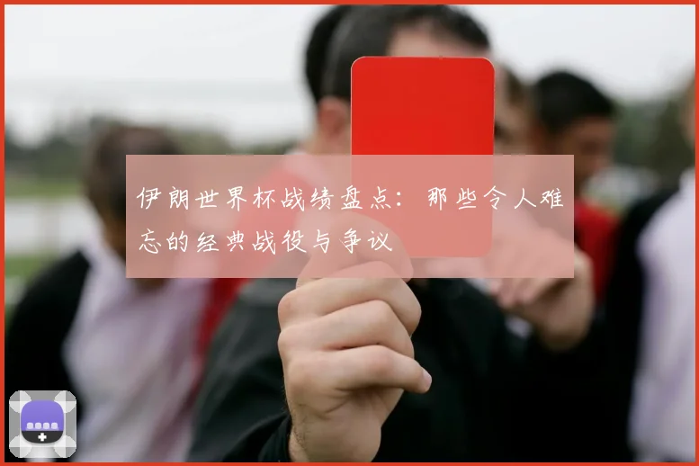 伊朗世界杯战绩盘点：那些令人难忘的经典战役与争议