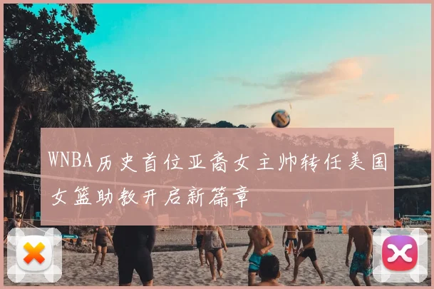 WNBA历史首位亚裔女主帅转任美国女篮助教开启新篇章