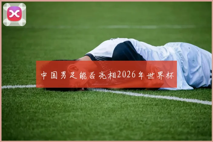 中国男足能否亮相2026年世界杯