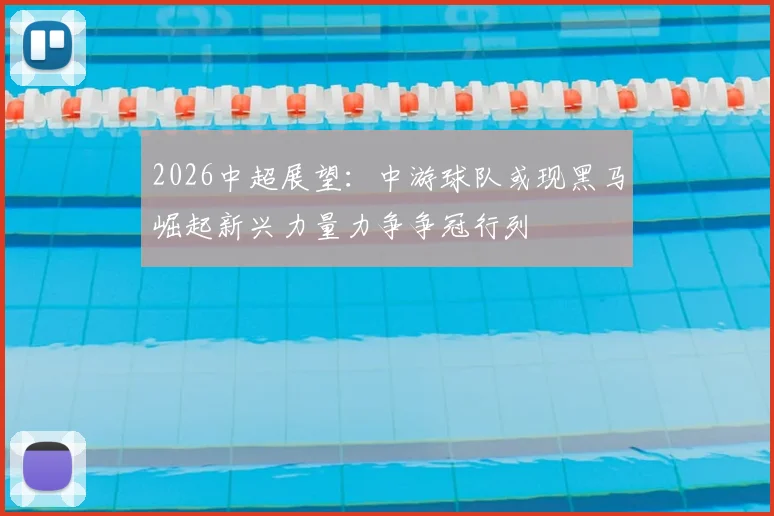 2026中超展望：中游球队或现黑马崛起新兴力量力争争冠行列