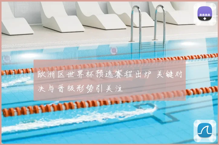 欧洲区世界杯预选赛程出炉 关键对决与晋级形势引关注