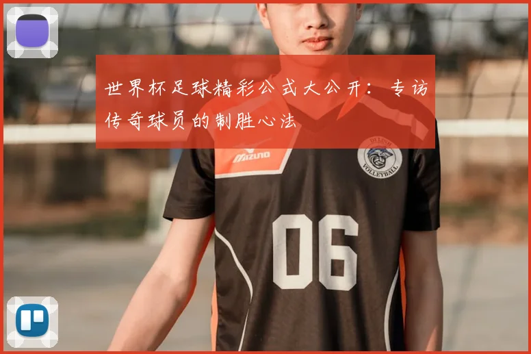 世界杯足球精彩公式大公开：专访传奇球员的制胜心法