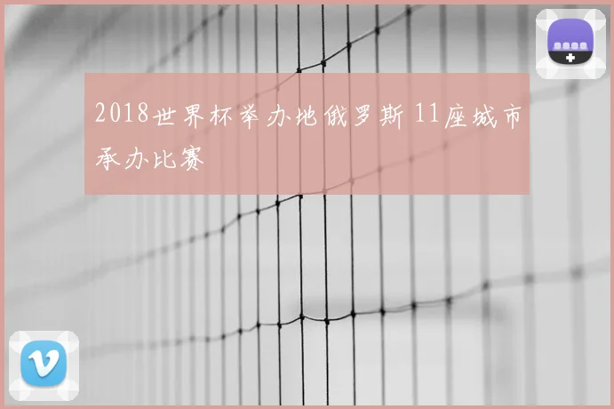 2018世界杯举办地俄罗斯 11座城市承办比赛