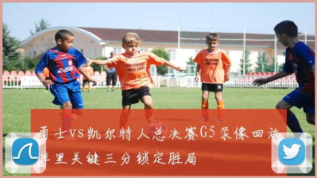勇士vs凯尔特人总决赛G5录像回放库里关键三分锁定胜局