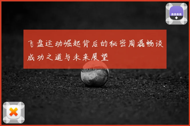 飞盘运动崛起背后的秘密周磊畅谈成功之道与未来展望