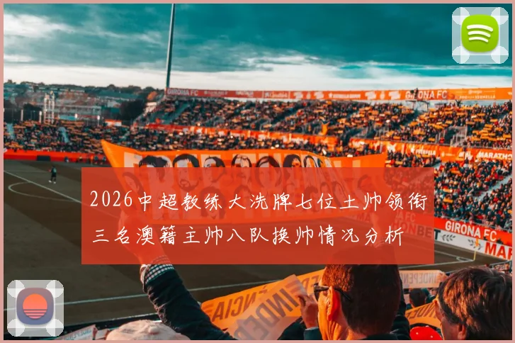 2026中超教练大洗牌七位土帅领衔三名澳籍主帅八队换帅情况分析