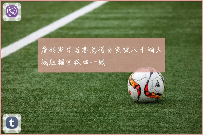 詹姆斯季后赛总得分突破八千湖人战胜掘金扳回一城