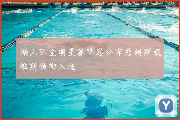 湖人队全明星赛阵容公布詹姆斯戴维斯领衔入选