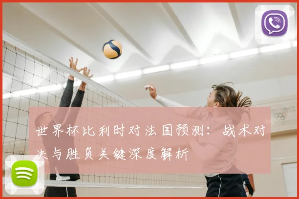 世界杯比利时对法国预测：战术对决与胜负关键深度解析