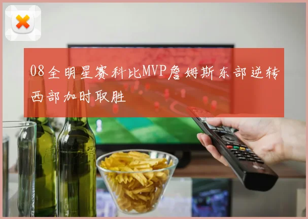 08全明星赛科比MVP詹姆斯东部逆转西部加时取胜