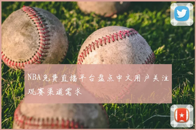 NBA免费直播平台盘点中文用户关注观赛渠道需求