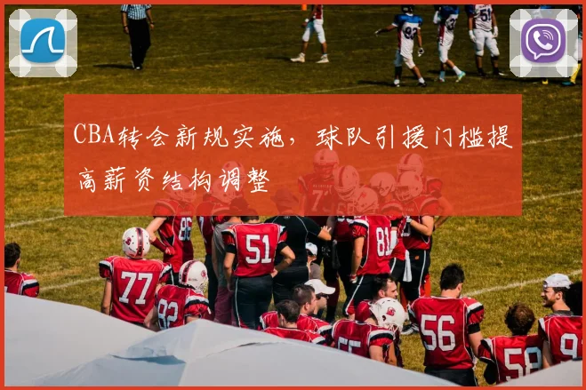 CBA转会新规实施，球队引援门槛提高薪资结构调整