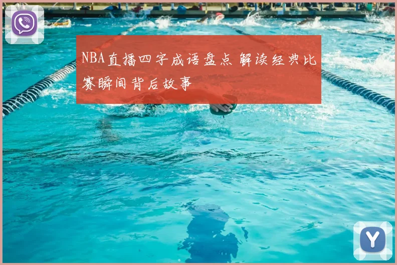 NBA直播四字成语盘点 解读经典比赛瞬间背后故事