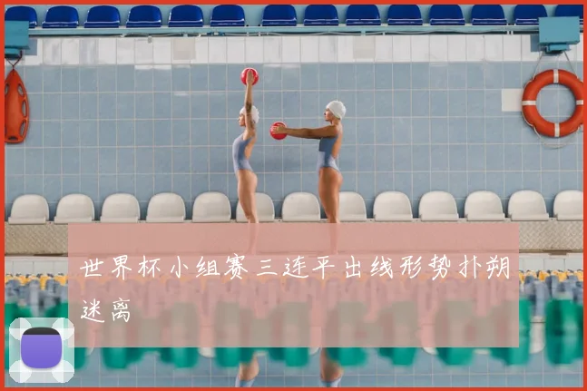 世界杯小组赛三连平出线形势扑朔迷离