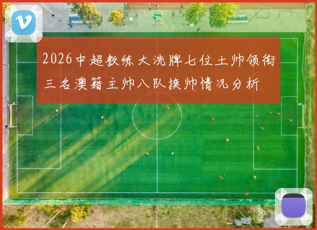 2026中超教练大洗牌七位土帅领衔三名澳籍主帅八队换帅情况分析
