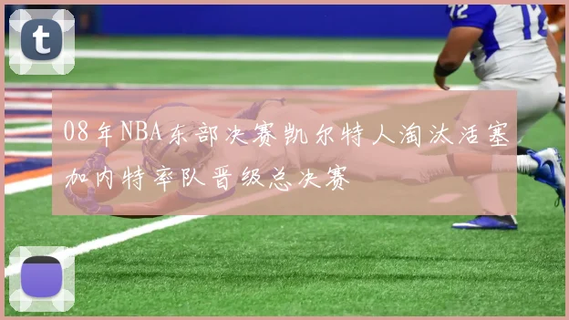 08年NBA东部决赛凯尔特人淘汰活塞加内特率队晋级总决赛