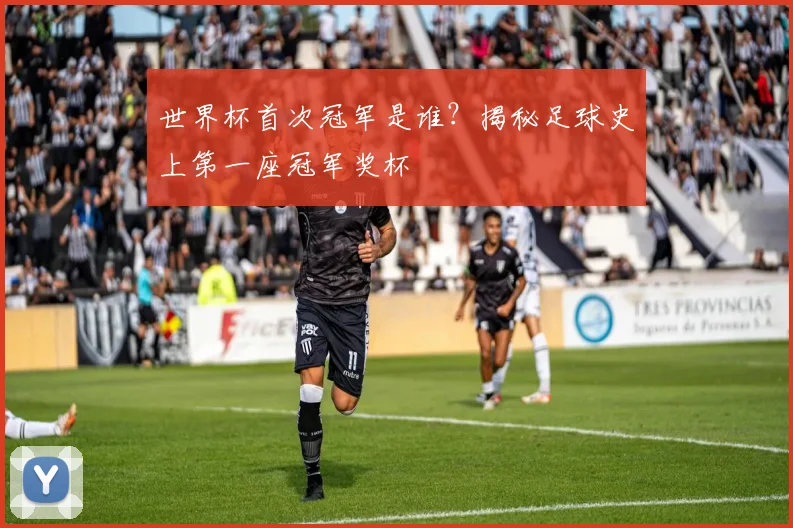 世界杯首次冠军是谁？揭秘足球史上第一座冠军奖杯