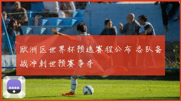 欧洲区世界杯预选赛程公布 各队备战冲刺世预赛争夺