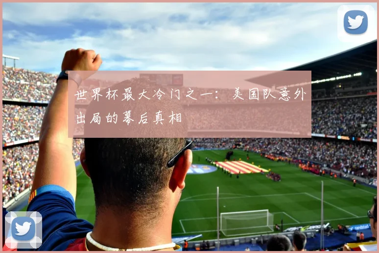 世界杯最大冷门之一：美国队意外出局的幕后真相