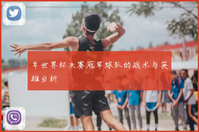 年世界杯决赛冠军球队的战术与英雄分析