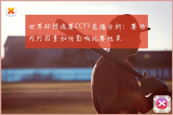 世界杯预选赛CCYV直播分析：赛场内外因素如何影响比赛结果