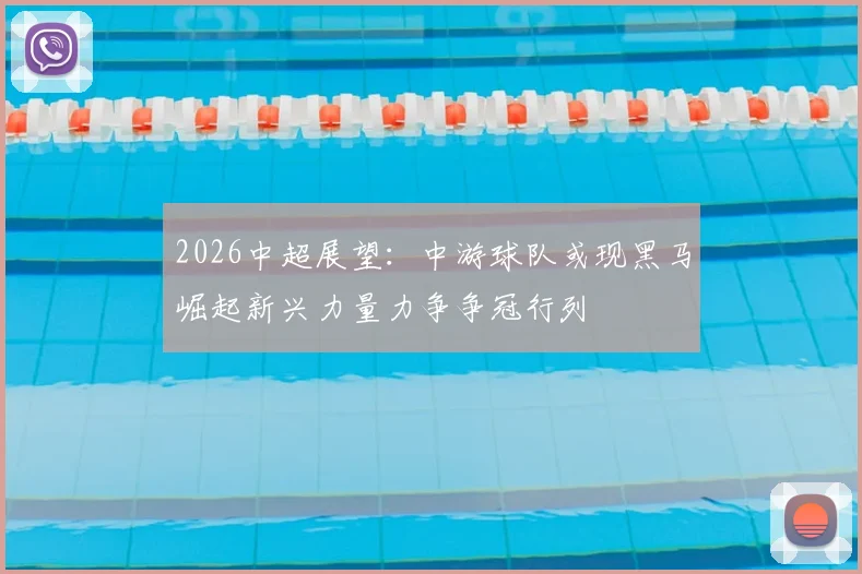 2026中超展望：中游球队或现黑马崛起新兴力量力争争冠行列