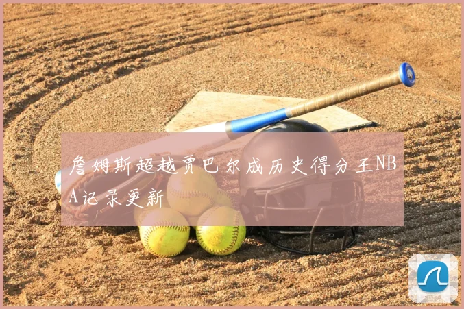 詹姆斯超越贾巴尔成历史得分王NBA记录更新