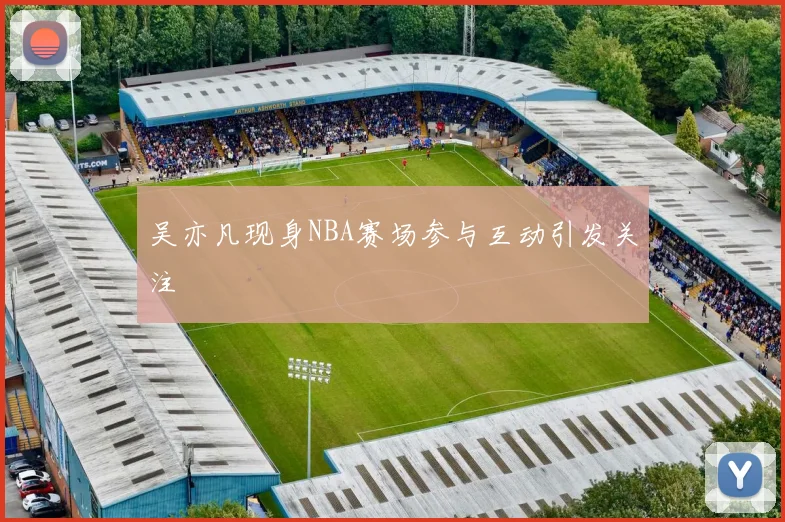 吴亦凡现身NBA赛场参与互动引发关注