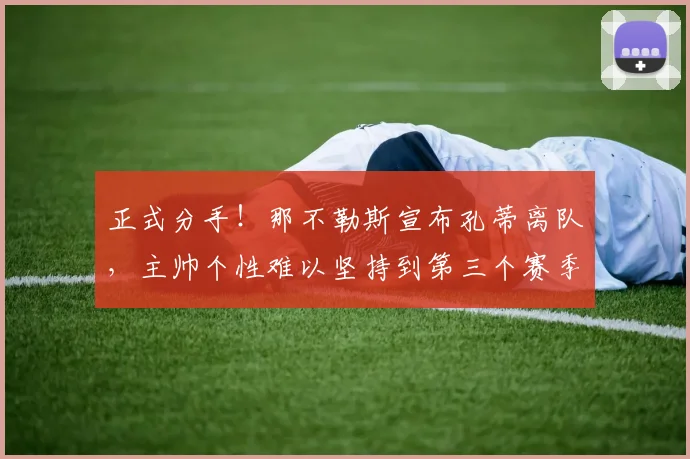 正式分手！那不勒斯宣布孔蒂离队，主帅个性难以坚持到第三个赛季_欧冠_国米_意甲