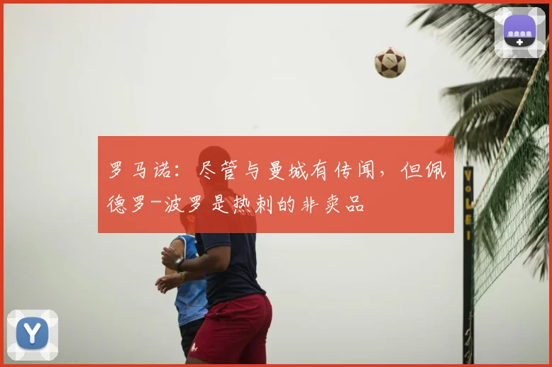 罗马诺：尽管与曼城有传闻，但佩德罗-波罗是热刺的非卖品