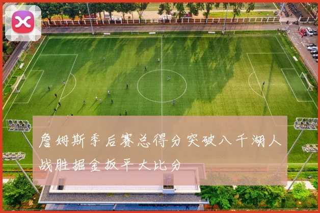 詹姆斯季后赛总得分突破八千湖人战胜掘金扳平大比分