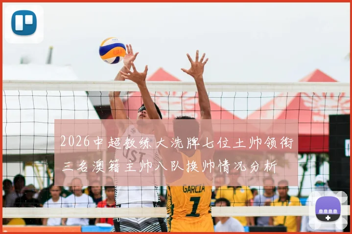 2026中超教练大洗牌七位土帅领衔三名澳籍主帅八队换帅情况分析