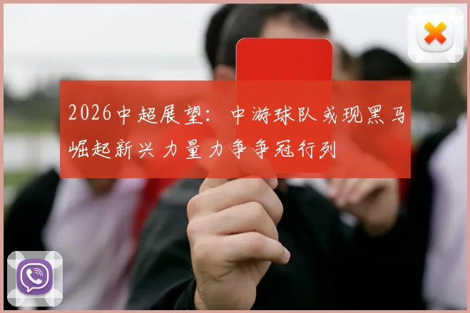 2026中超展望：中游球队或现黑马崛起新兴力量力争争冠行列