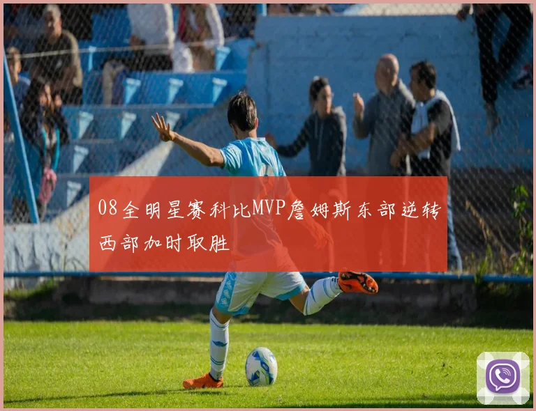 08全明星赛科比MVP詹姆斯东部逆转西部加时取胜