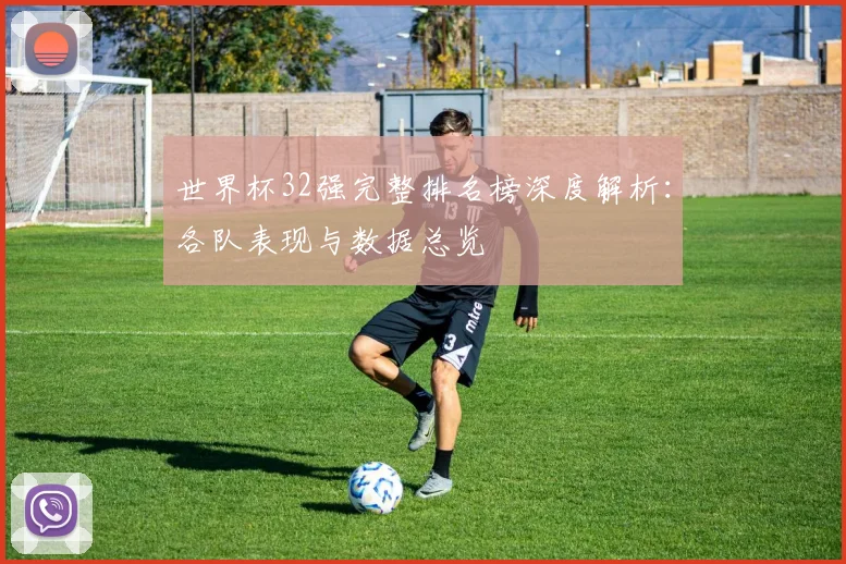 世界杯32强完整排名榜深度解析：各队表现与数据总览