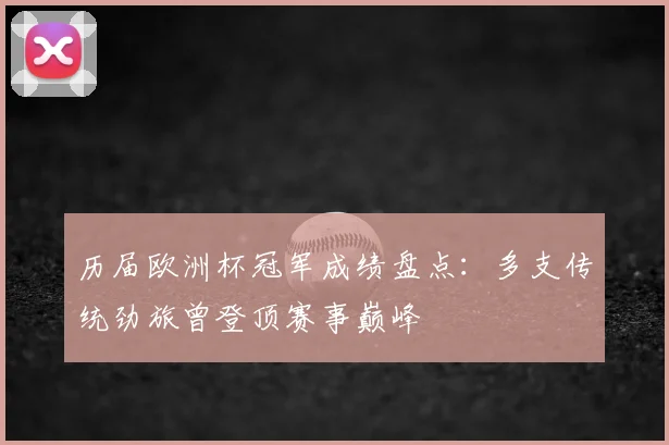 历届欧洲杯冠军成绩盘点：多支传统劲旅曾登顶赛事巅峰
