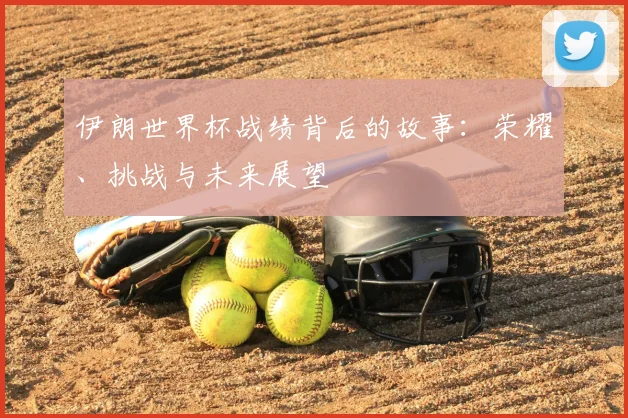 伊朗世界杯战绩背后的故事：荣耀、挑战与未来展望
