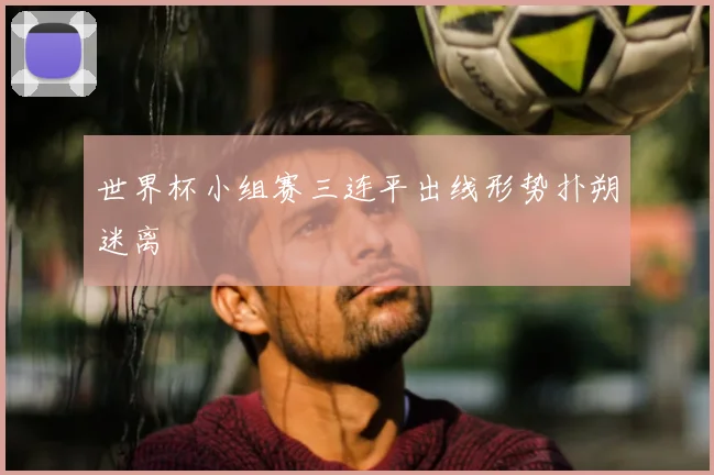 世界杯小组赛三连平出线形势扑朔迷离