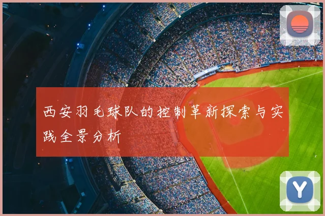 西安羽毛球队的控制革新探索与实践全景分析