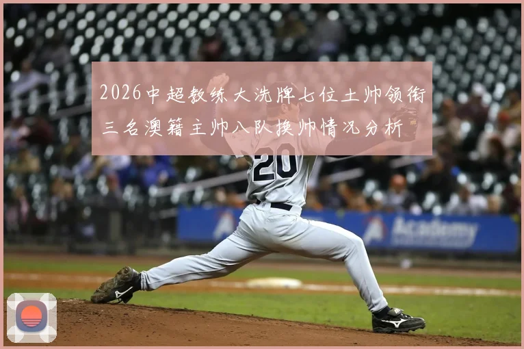 2026中超教练大洗牌七位土帅领衔三名澳籍主帅八队换帅情况分析