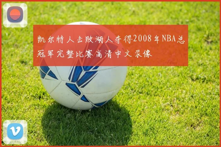 凯尔特人击败湖人夺得2008年NBA总冠军完整比赛高清中文录像