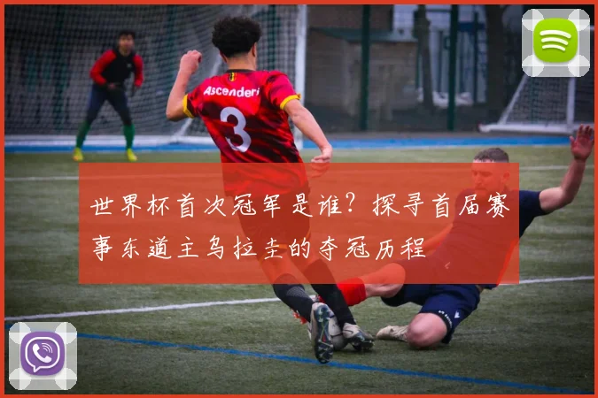 世界杯首次冠军是谁？探寻首届赛事东道主乌拉圭的夺冠历程