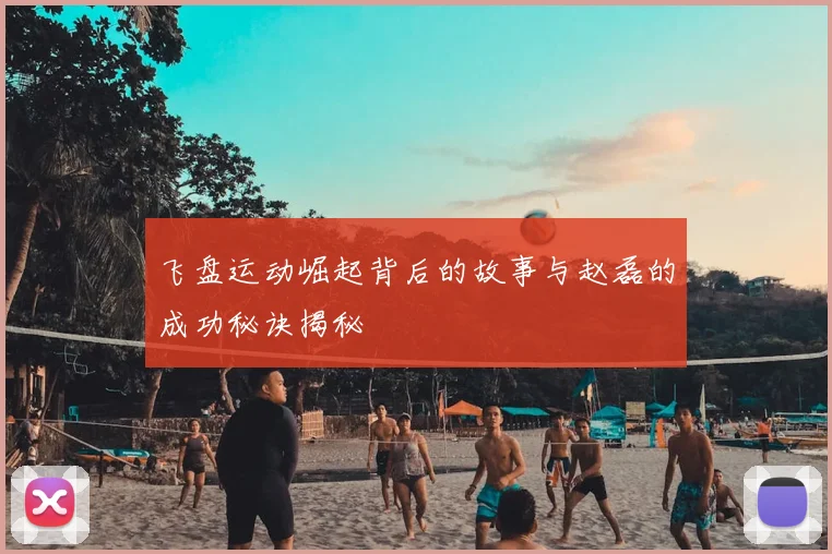 飞盘运动崛起背后的故事与赵磊的成功秘诀揭秘