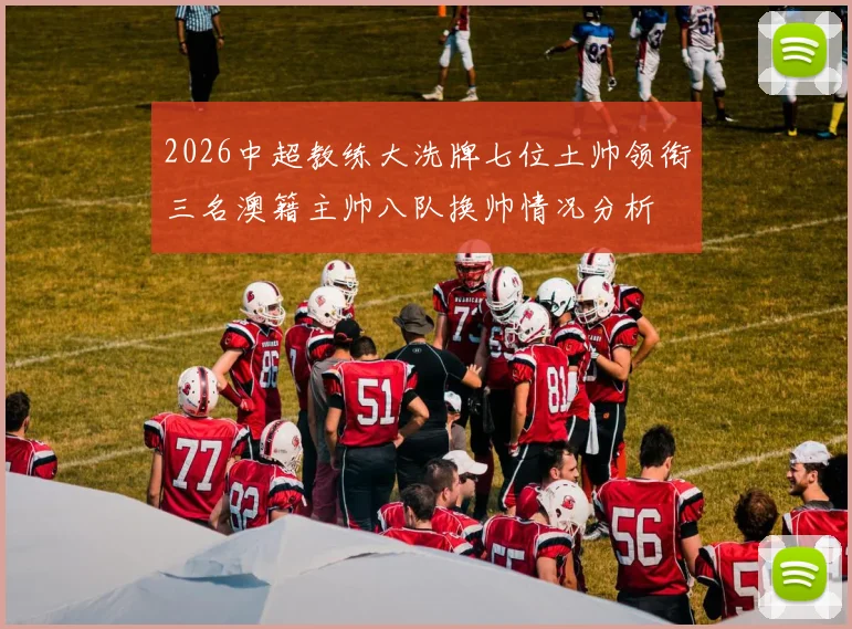 2026中超教练大洗牌七位土帅领衔三名澳籍主帅八队换帅情况分析