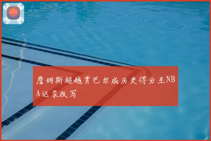詹姆斯超越贾巴尔成历史得分王NBA记录改写