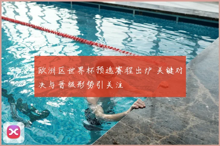 欧洲区世界杯预选赛程出炉 关键对决与晋级形势引关注