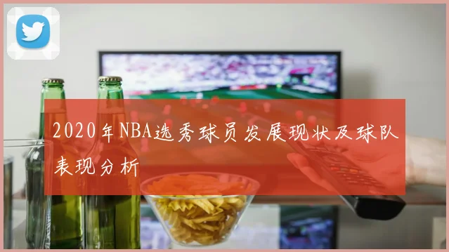 2020年NBA选秀球员发展现状及球队表现分析