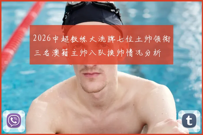 2026中超教练大洗牌七位土帅领衔三名澳籍主帅八队换帅情况分析