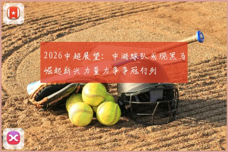 2026中超展望：中游球队或现黑马崛起新兴力量力争争冠行列
